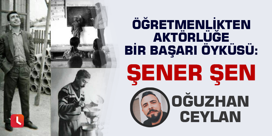 Öğretmenlikten aktörlüğe bir başarı öyküsü: Şener Şen