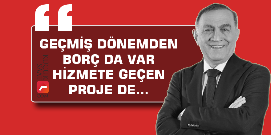 "Geçmiş dönemden borç da var hizmete geçen proje de"