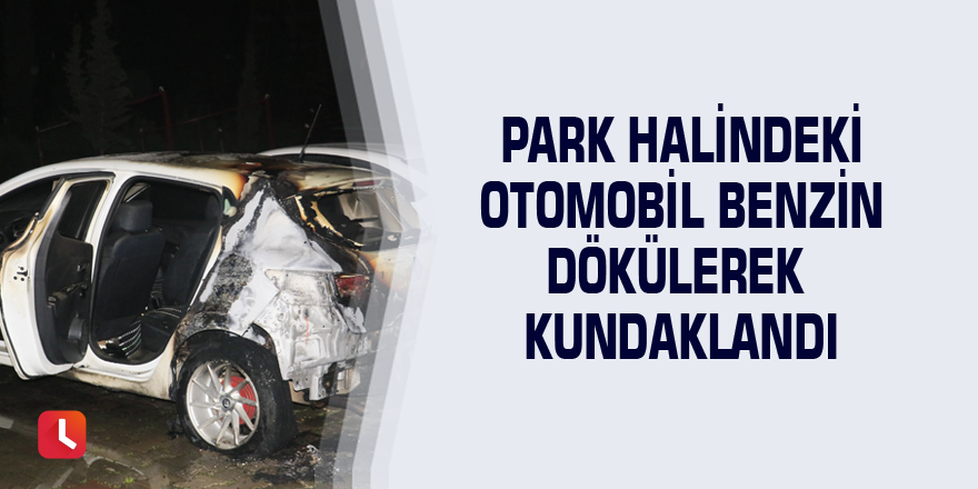 Park halindeki otomobil benzin dökülerek kundaklandı