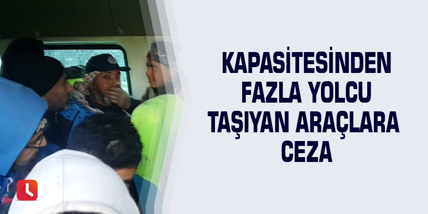 Kapasitesinden fazla yolcu taşıyan araçlara ceza