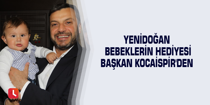 Yenidoğan bebeklerin hediyesi Başkan Kocaispir'den