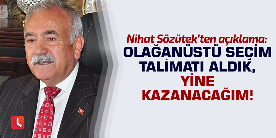 Olağanüstü seçim talimatı aldık, yine kazanacağım!