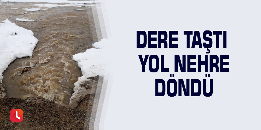 Dere taştı yol nehre döndü