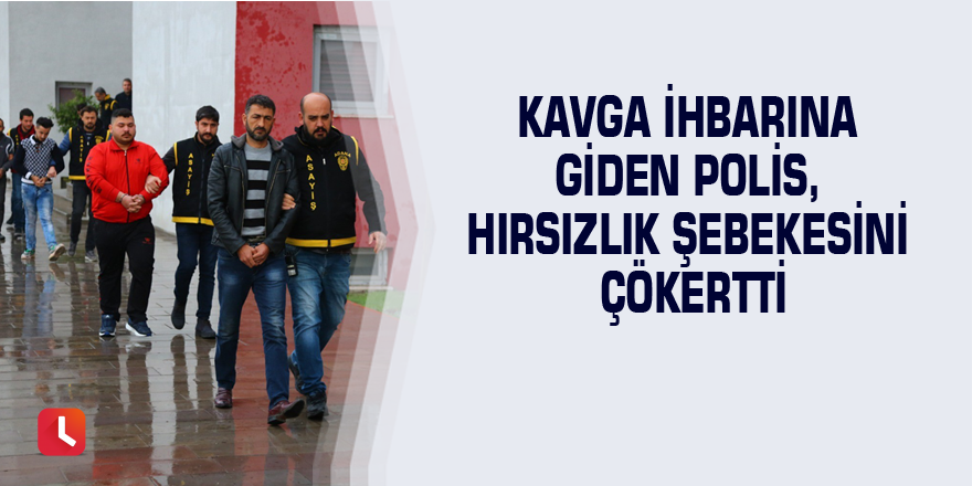 Kavga ihbarına giden polis, hırsızlık şebekesini çökertti