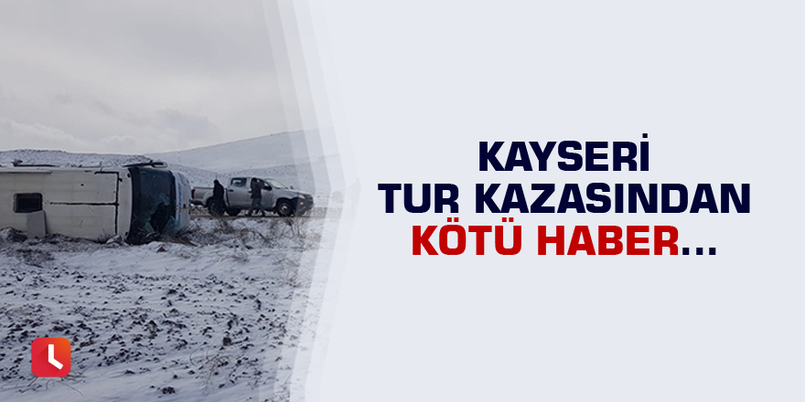 Kayseri tur kazasından kötü haber!