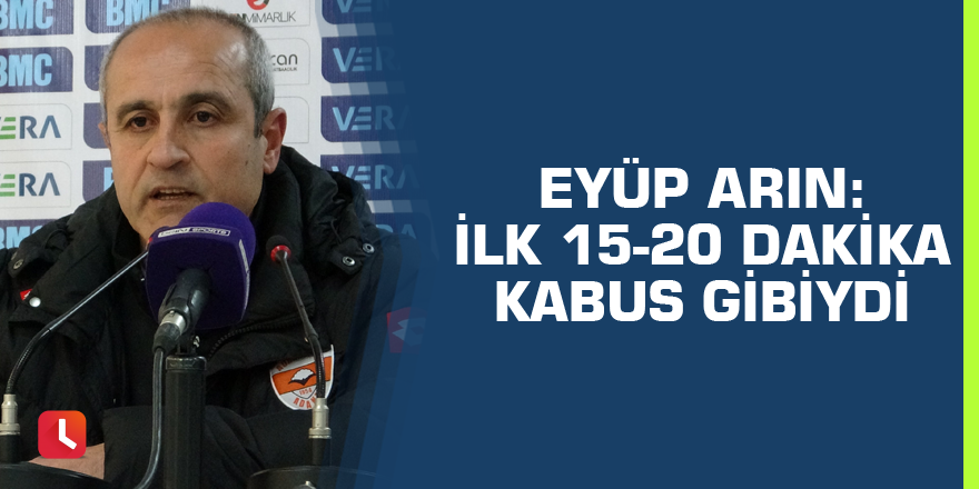 “İlk 15-20 dakika kabus gibiydi”