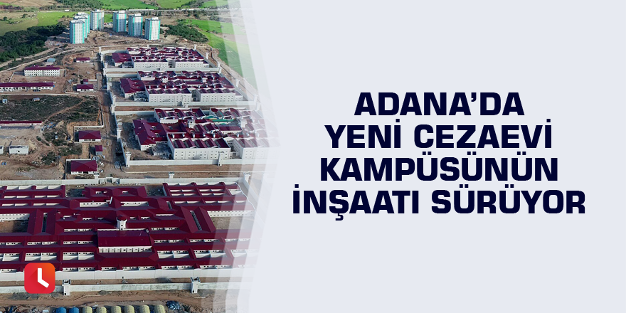 Adana’da yeni cezaevi kampüsünün inşaatı sürüyor