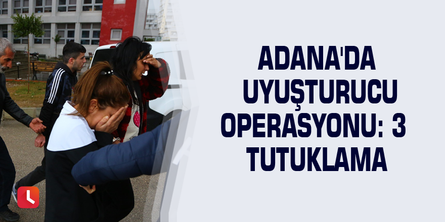 Adana'da uyuşturucu operasyonu: 3 tutuklama