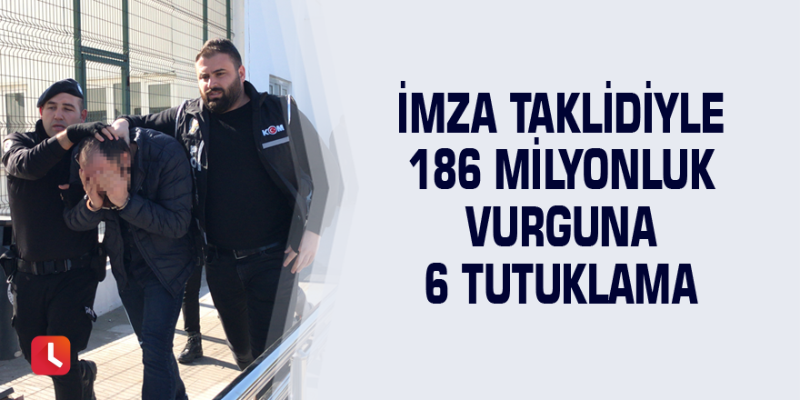 İmza taklidiyle 186 milyonluk vurguna 6 tutuklama