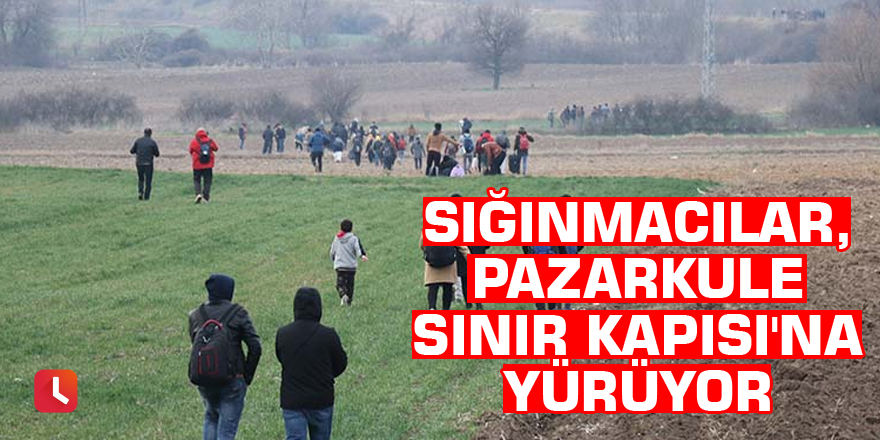 Sığınmacılar, Pazarkule Sınır Kapısı'na yürüyor