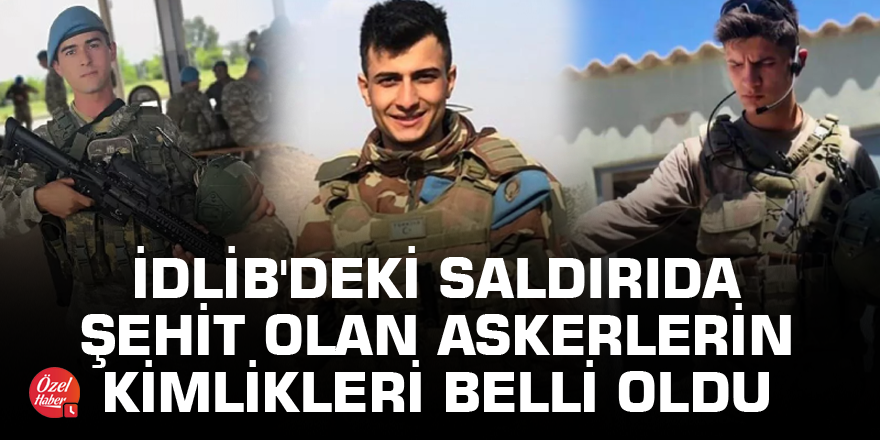 İdlib'deki saldırıda şehit olan askerlerin kimlikleri belli oldu