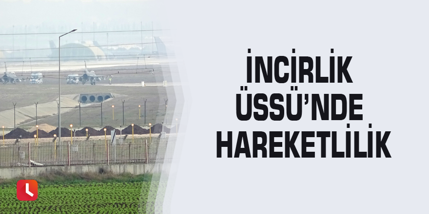 İncirlik Üssü’nde hareketlilik