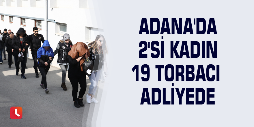 Adana'da 2'si kadın 19 torbacı adliyede