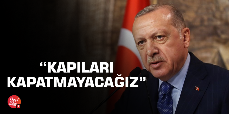 Erdoğan: Kapıları kapatmayacağız