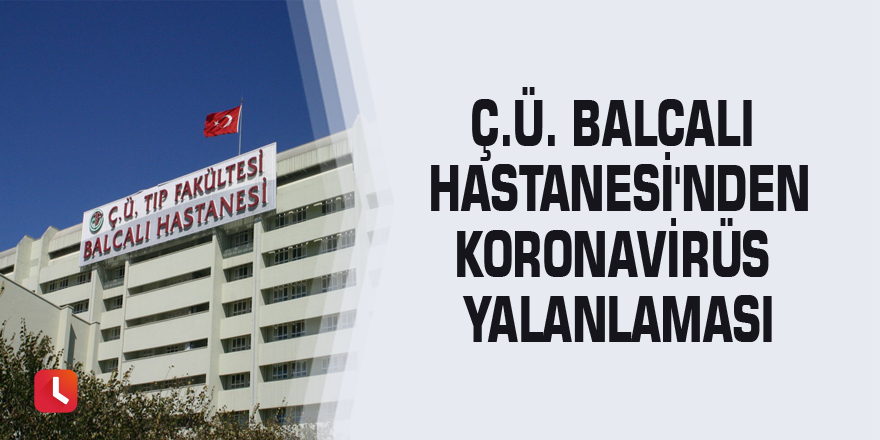 Ç.Ü. Balcalı Hastanesi'nden Koronavirüs yalanlaması