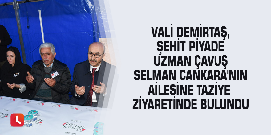 Vali Demirtaş, Şehit Piyade Uzman Çavuş Selman Cankara'nın Ailesine Taziye Ziyaretinde Bulundu