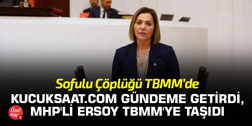 Kucuksaat.com gündeme getirdi, MHP'li Ersoy TBMM'ye taşıdı