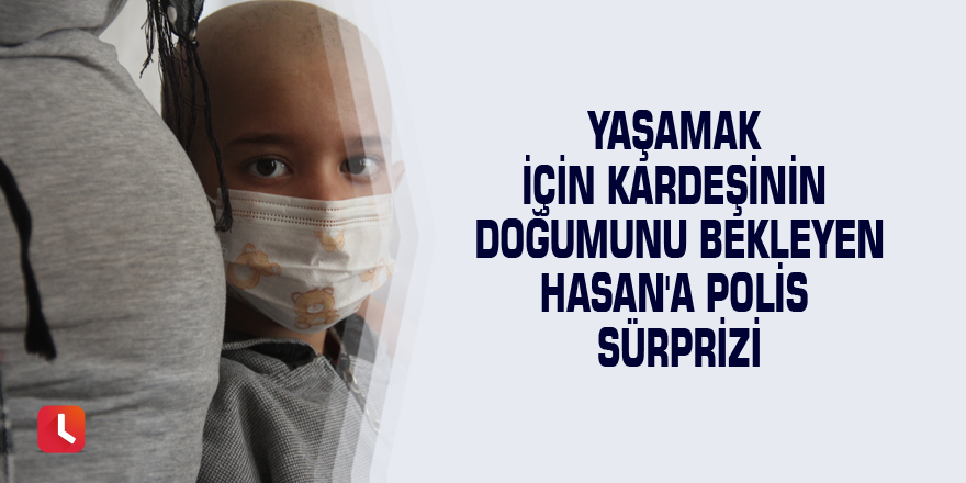 Yaşamak için kardeşinin doğumunu bekleyen Hasan'a polis sürprizi