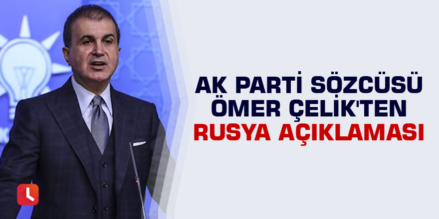 AK Parti Sözcüsü Ömer Çelik'ten Rusya açıklaması