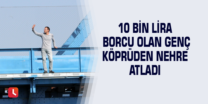 10 bin lira borcu olan genç köprüden nehre atladı