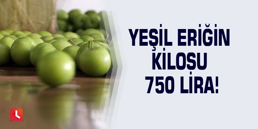 Yeşil eriğin kilosu 750 lira!