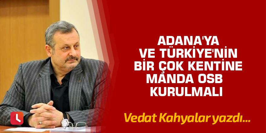 Adana'ya ve Türkiye'nin  bir çok kentine manda OSB kurulmalı