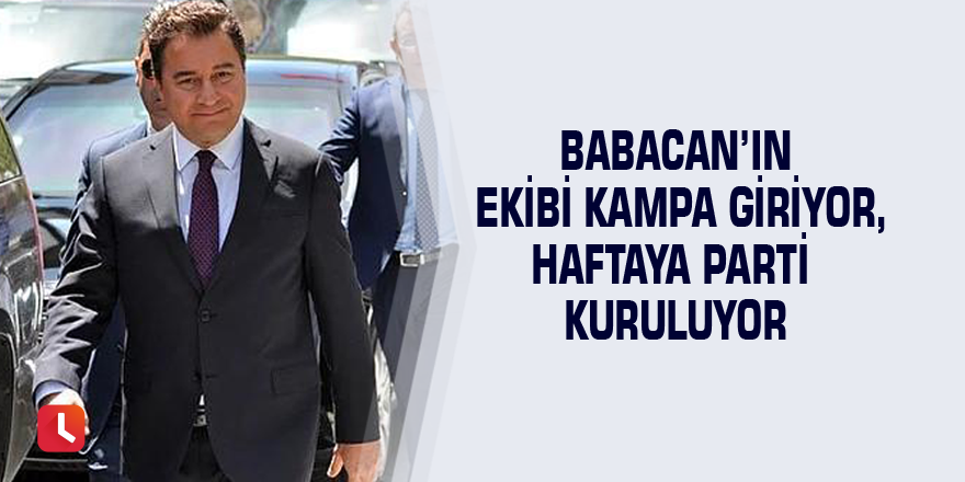 Babacan’ın ekibi kampa giriyor, haftaya parti kuruluyor