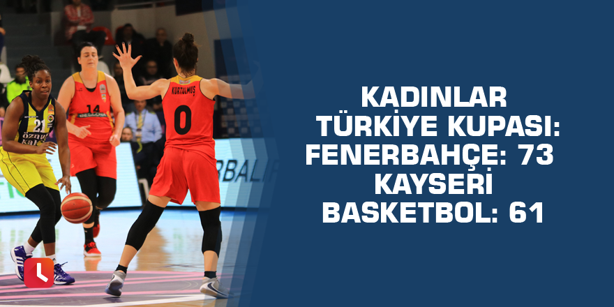 Kadınlar Türkiye Kupası: Fenerbahçe: 73  Kayseri Basketbol: 61