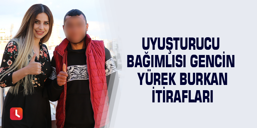 Uyuşturucu bağımlısı gencin yürek burkan itirafları