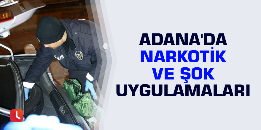 Adana'da narkotik ve şok uygulamaları