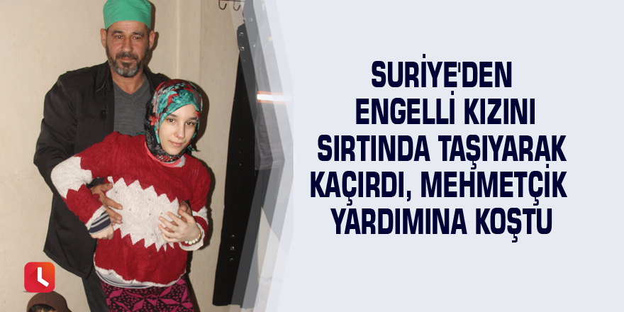 Suriye'den engelli kızını sırtında taşıyarak kaçırdı, Mehmetçik yardımına koştu