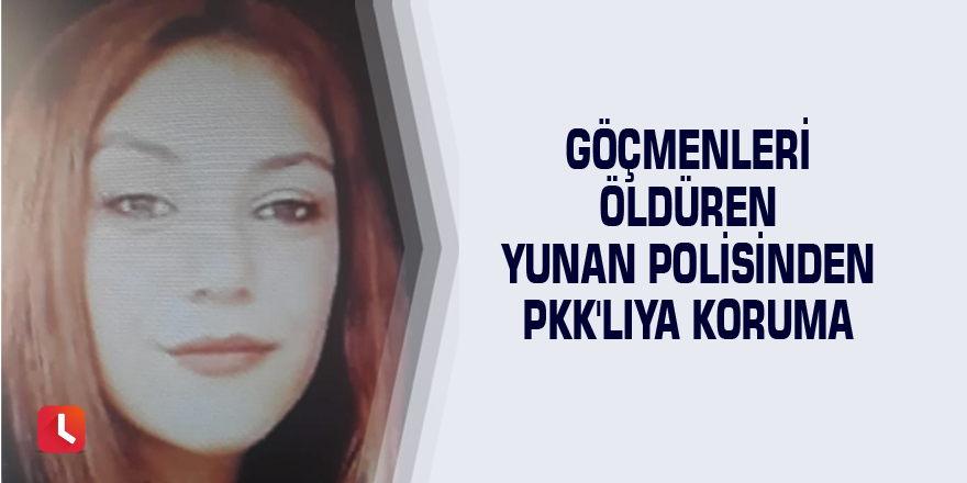 Göçmenleri öldüren Yunan polisinden PKK'lıya koruma