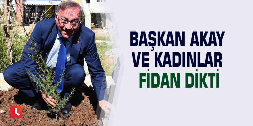 Başkan Akay ve kadınlar fidan dikti