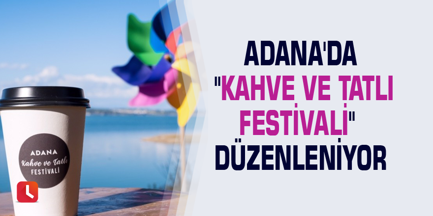 Adana'da "Kahve ve Tatlı Festivali" düzenleniyor