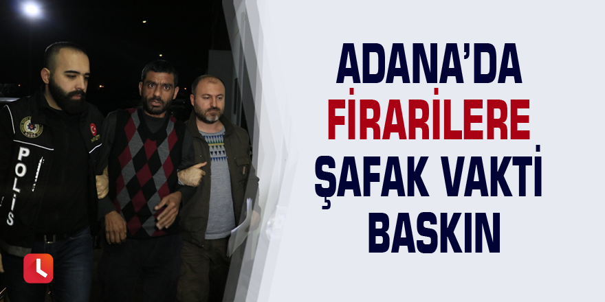 Adana’da firarilere şafak vakti baskın