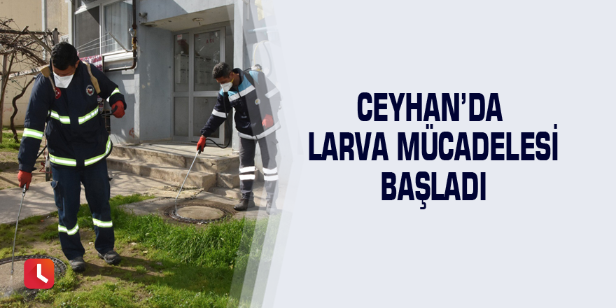 Ceyhan’da larva mücadelesi başladı