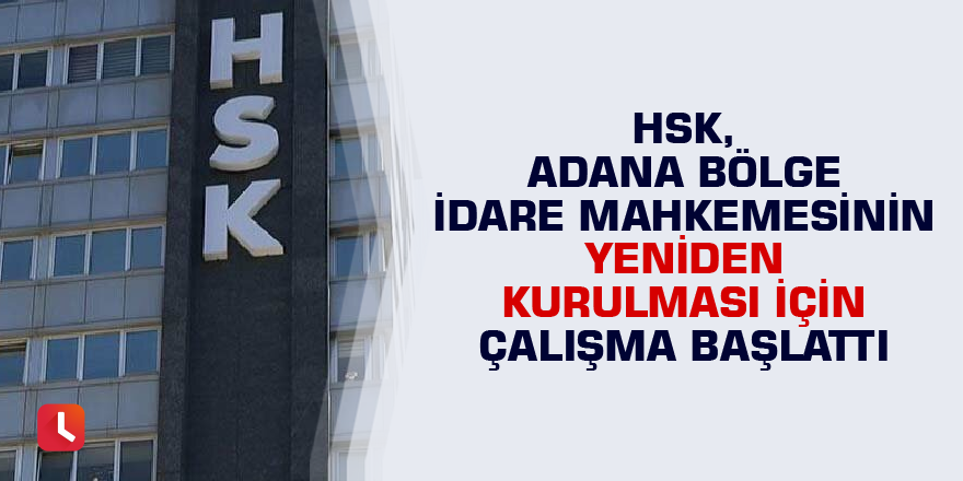 HSK, Adana Bölge İdare Mahkemesinin yeniden kurulması için çalışma başlattı