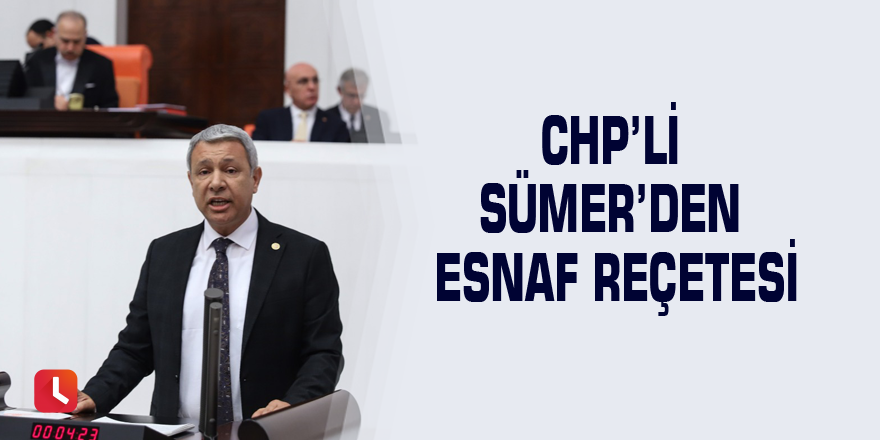 CHP’li Sümer’den Esnaf Reçetesi