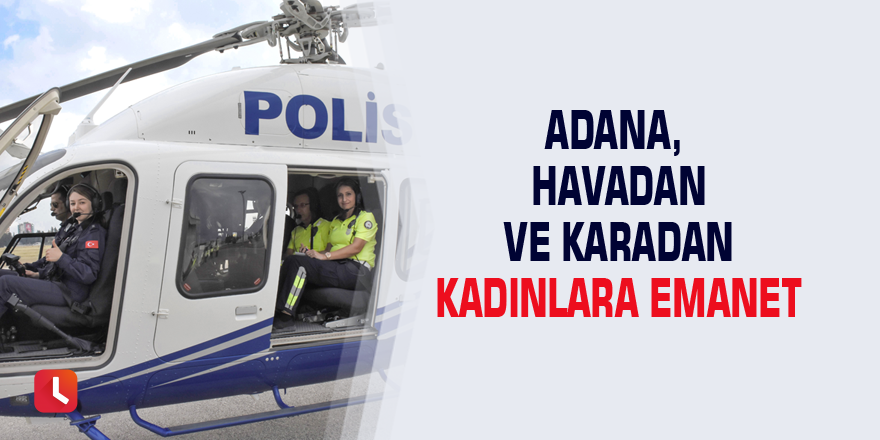 Adana, havadan ve karadan kadınlara emanet