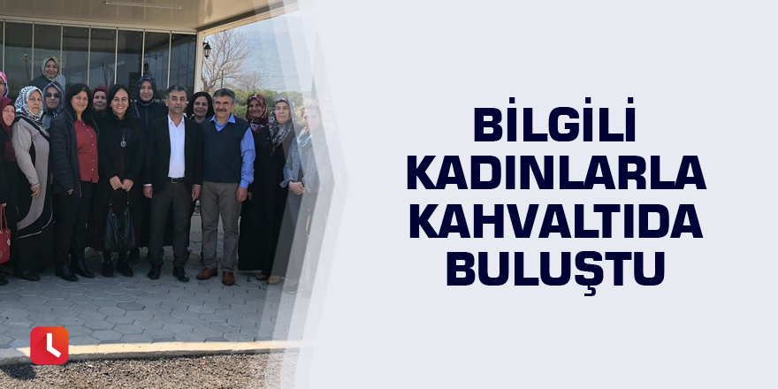 Bilgili kadınlarla kahvaltıda buluştu