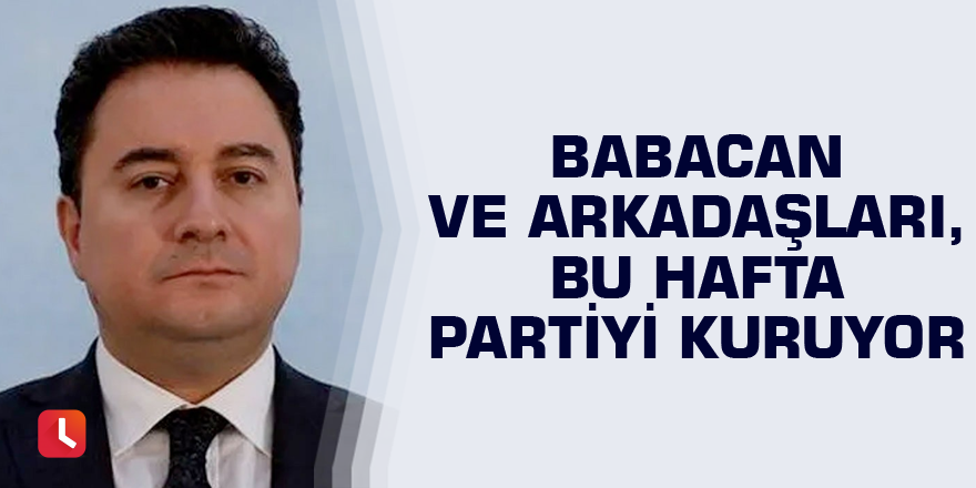 Babacan ve arkadaşları, bu hafta partiyi kuruyor