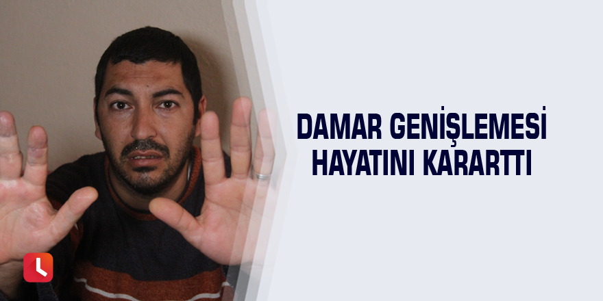 Damar genişlemesi hayatını kararttı