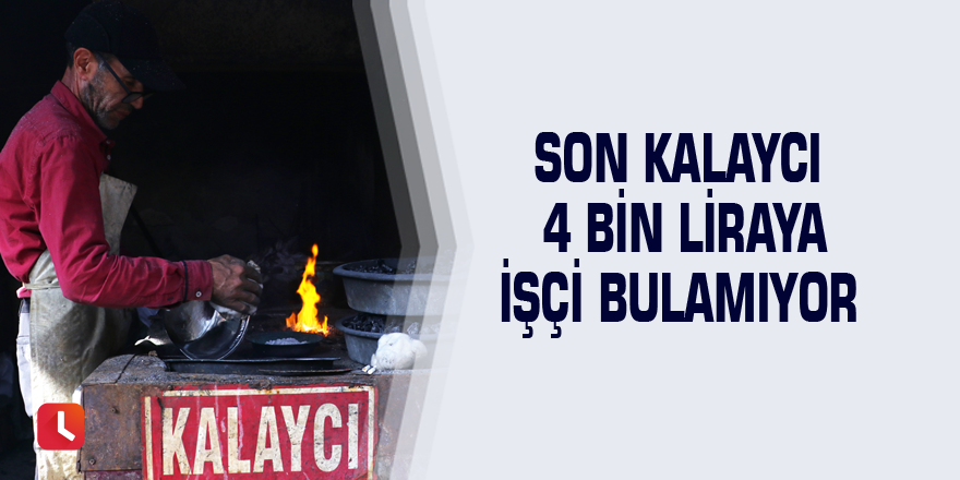 Son kalaycı 4 bin liraya işçi bulamıyor