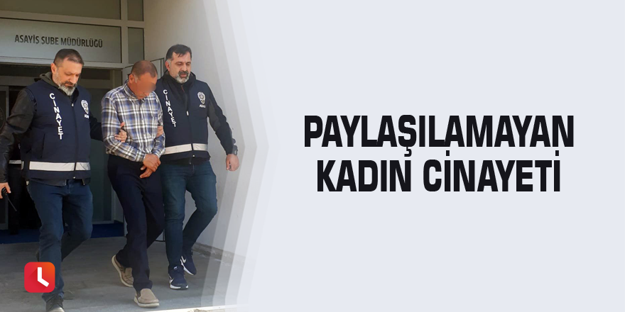 Paylaşılamayan kadın cinayeti