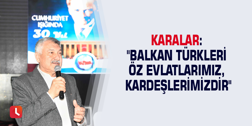 Karalar: "Balkan Türkleri öz evlatlarımız, kardeşlerimizdir"