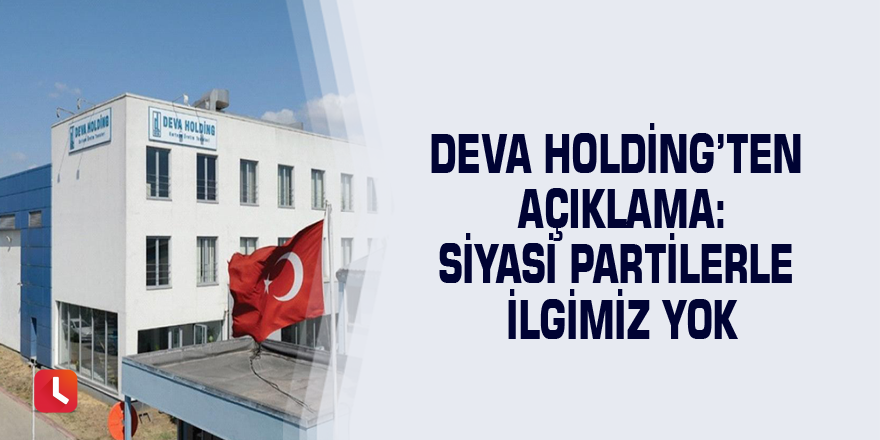 DEVA Holding’ten açıklama: Siyasi partilerle ilgimiz yok