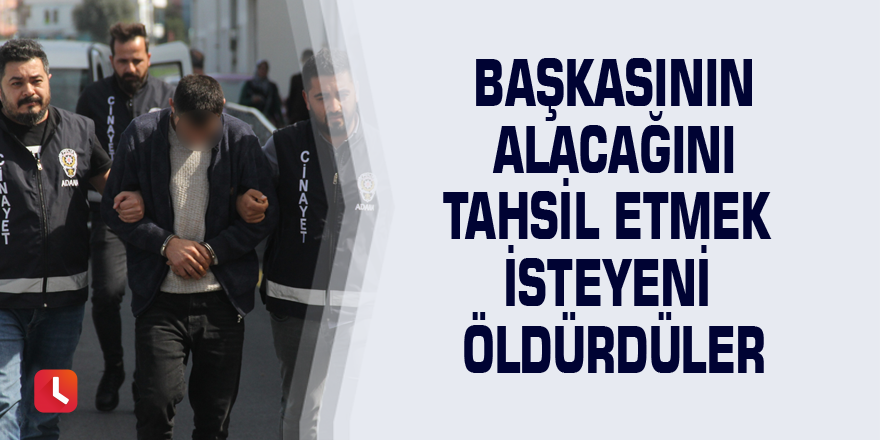 Başkasının alacağını tahsil etmek isteyeni öldürdüler