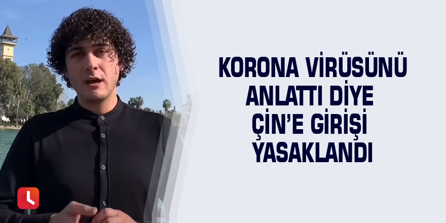 Korona virüsünü anlattı diye Çin’e girişi yasaklandı