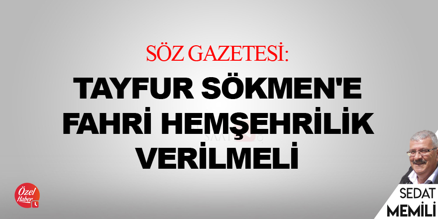 Söz Gazetesi: Tayfur Sökmen'e fahri hemşehrilik verilmeli