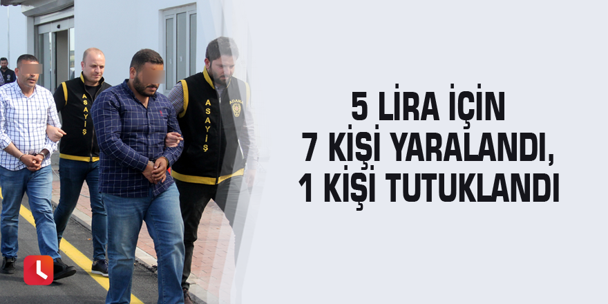 5 lira için 7 kişi yaralandı, 1 kişi tutuklandı